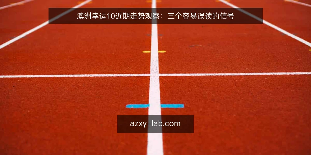 澳洲幸运10近期走势观察：三个容易误读的信号 — 近期走势的几个常见误读 配图
