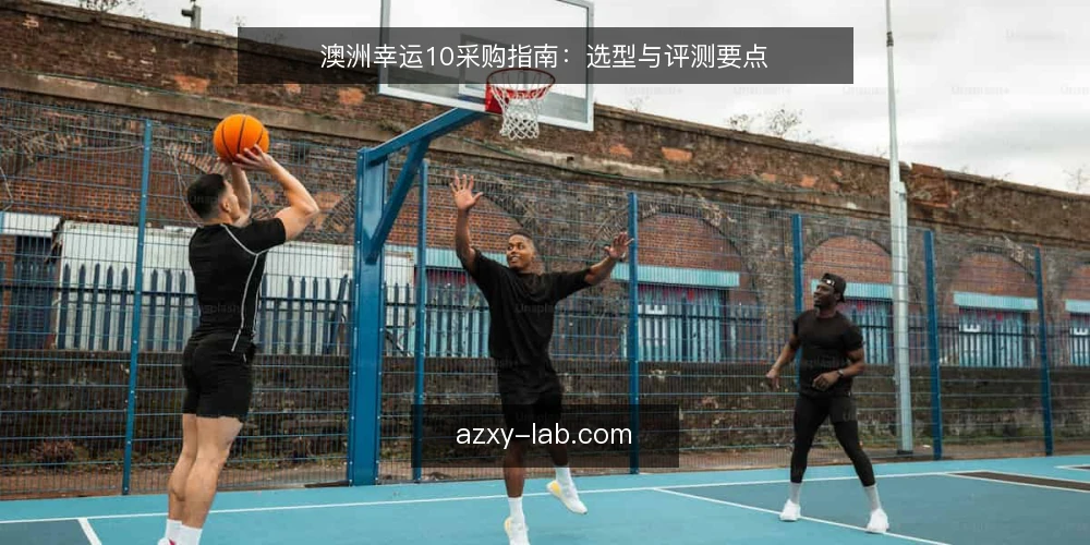 澳洲幸运10采购指南：选型与评测要点 — 需求定义：明确你的使用场景 配图