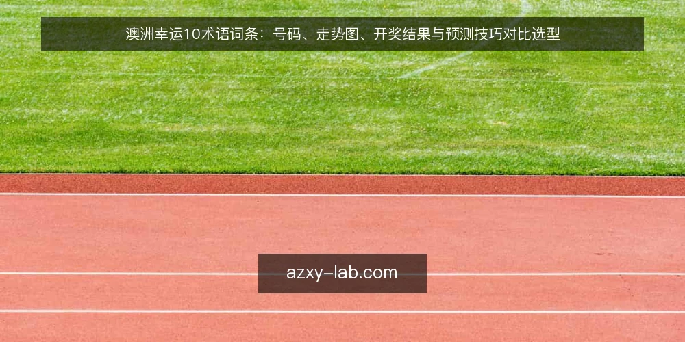 澳洲幸运10术语词条：号码、走势图、开奖结果与预测技巧对比选型 — 核心术语定义与选型标准 配图