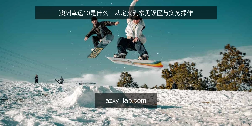澳洲幸运10是什么：从定义到常见误区与实务操作 — 澳洲幸运10是什么：基本定义与核心机制 配图