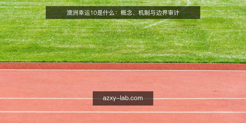 澳洲幸运10是什么：概念、机制与边界审计 — 为什么现在要审计你对澳洲幸运10的理解 配图