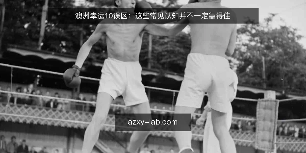澳洲幸运10误区：这些常见认知并不一定靠得住 — 常见误区：你以为的澳洲幸运10可能并不准确 配图